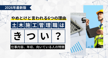 土木施工管理はきつい？やめとけと言われる6つの理由や仕事内容、年収、向いている人の特徴も解説